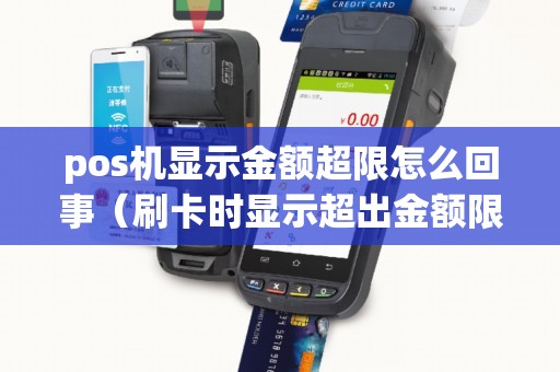 pos机显示金额超限怎么回事（刷卡时显示超出金额限制）