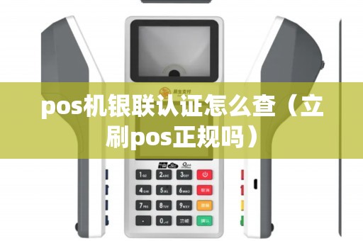 pos机银联认证怎么查（立刷pos正规吗）