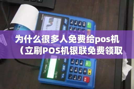 为什么很多人免费给pos机（立刷POS机银联免费领取）