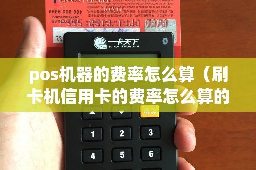 pos机器的费率怎么算（刷卡机信用卡的费率怎么算的）