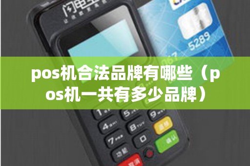 pos机合法品牌有哪些（pos机一共有多少品牌）