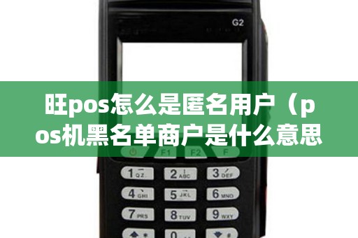 旺pos怎么是匿名用户（pos机黑名单商户是什么意思）