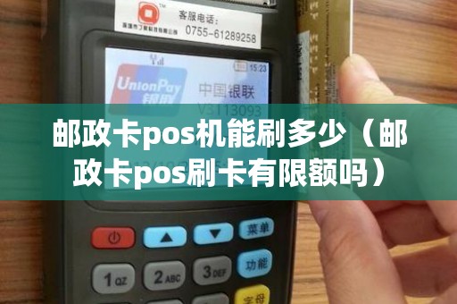 邮政卡pos机能刷多少（邮政卡pos刷卡有限额吗）