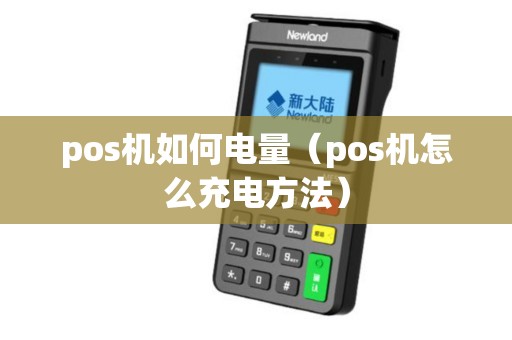 pos机如何电量（pos机怎么充电方法）