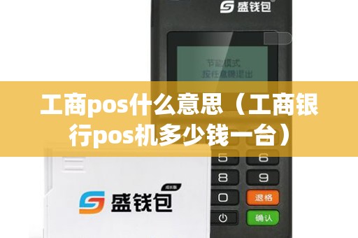 工商pos什么意思（工商银行pos机多少钱一台）