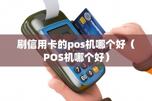 刷信用卡的pos机哪个好（POS机哪个好）