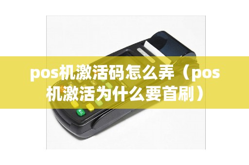 pos机激活码怎么弄（pos机激活为什么要首刷）