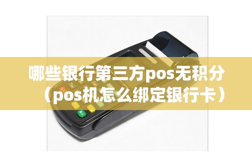 哪些银行第三方pos无积分（pos机怎么绑定银行卡）