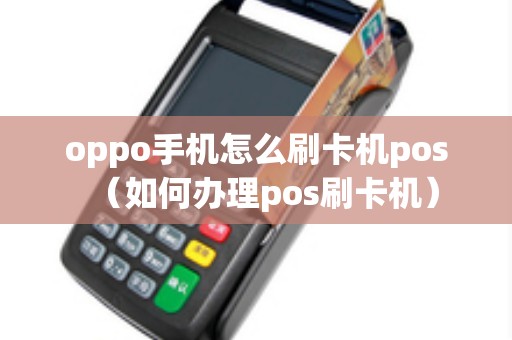 oppo手机怎么刷卡机pos（如何办理pos刷卡机）