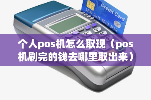 个人pos机怎么取现（pos机刷完的钱去哪里取出来）