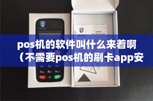 pos机的软件叫什么来着啊（不需要pos机的刷卡app安全吗）