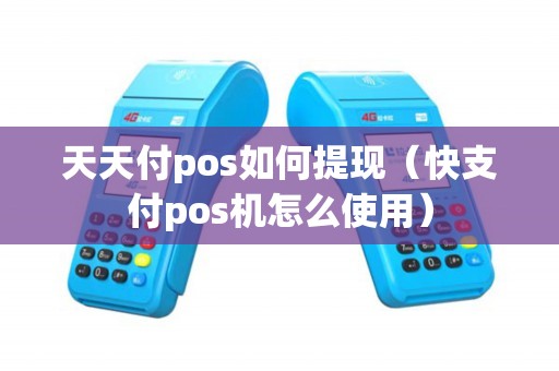 天天付pos如何提现（快支付pos机怎么使用）