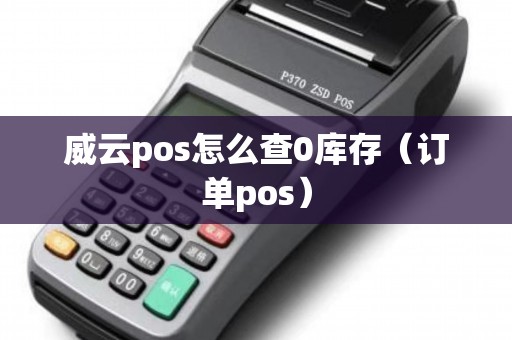 威云pos怎么查0库存（订单pos）