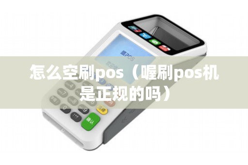 怎么空刷pos（喔刷pos机是正规的吗）