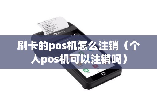 刷卡的pos机怎么注销（个人pos机可以注销吗）