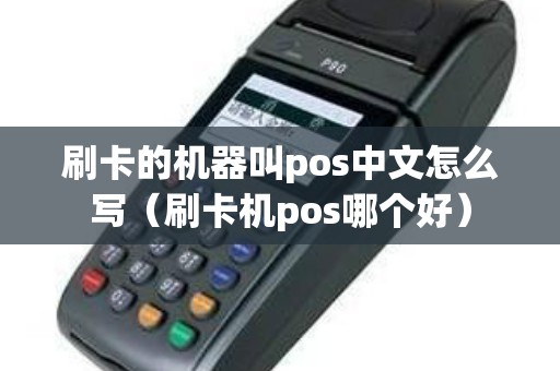 刷卡的机器叫pos中文怎么写（刷卡机pos哪个好）