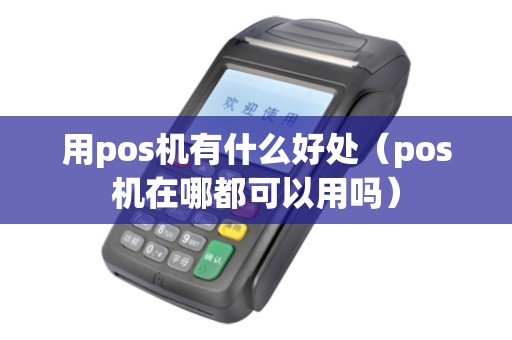 用pos机有什么好处（pos机在哪都可以用吗）