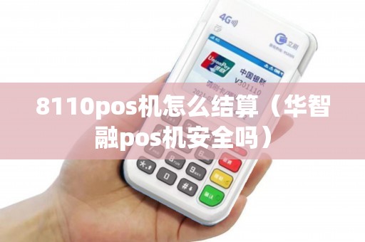 8110pos机怎么结算（华智融pos机安全吗）