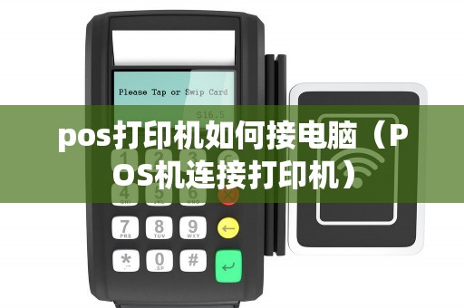 pos打印机如何接电脑(POS机连接打印机) pos打印机如何接电脑(POS机连接打印机)