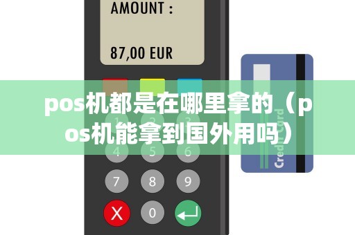 pos机都是在哪里拿的（pos机能拿到国外用吗）