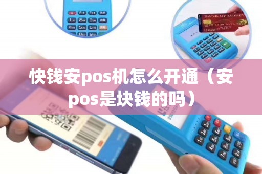 快钱安pos机怎么开通（安pos是块钱的吗）