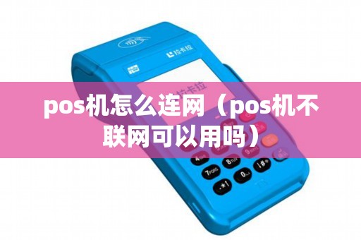 pos机怎么连网（pos机不联网可以用吗）