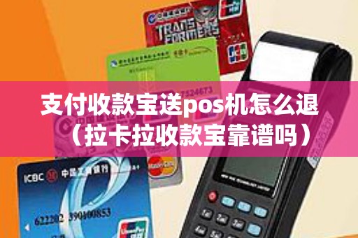 支付收款宝送pos机怎么退（拉卡拉收款宝靠谱吗）