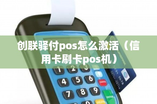 创联驿付pos怎么激活（信用卡刷卡pos机）