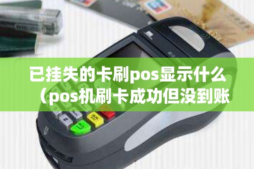 已挂失的卡刷pos显示什么（pos机刷卡成功但没到账）