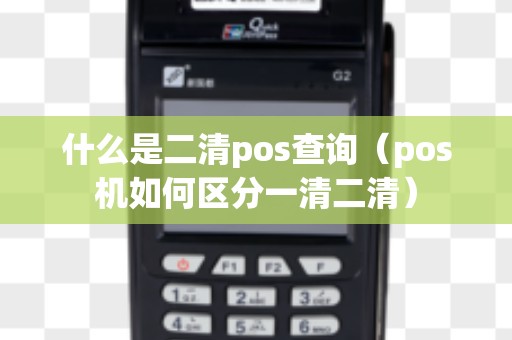 什么是二清pos查询（pos机如何区分一清二清）