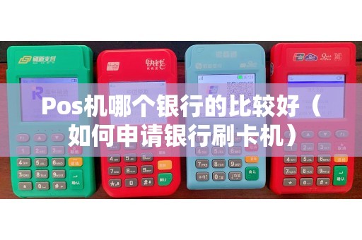 Pos机哪个银行的比较好（如何申请银行刷卡机）