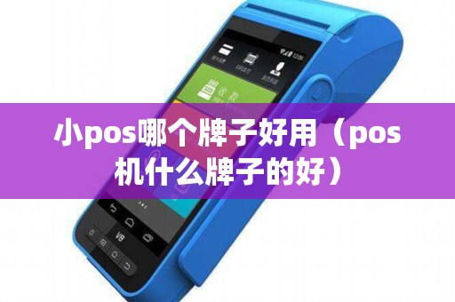 小pos哪个牌子好用（pos机什么牌子的好）