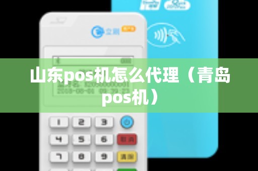 山东pos机怎么代理(青岛pos机) 山东pos机怎么代理(青岛pos机)