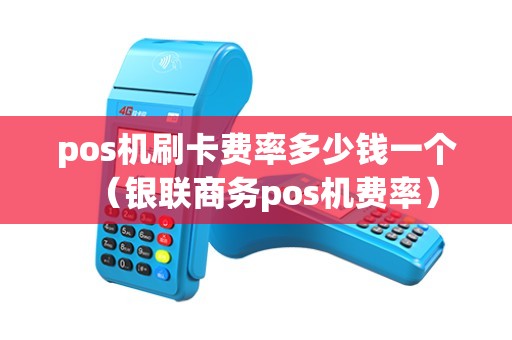 pos机刷卡费率多少钱一个(银联商务pos机费率) pos机刷卡费率多少钱一个(银联商务pos机费率)