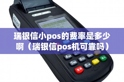 瑞银信小pos的费率是多少啊（瑞银信pos机可靠吗）