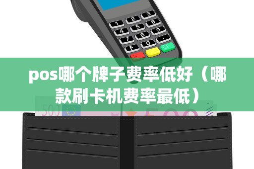 pos哪个牌子费率低好（哪款刷卡机费率最低）