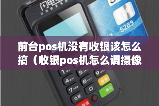 前台pos机没有收银该怎么搞（收银pos机怎么调摄像头）