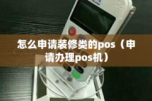 怎么申请装修类的pos（申请办理pos机）