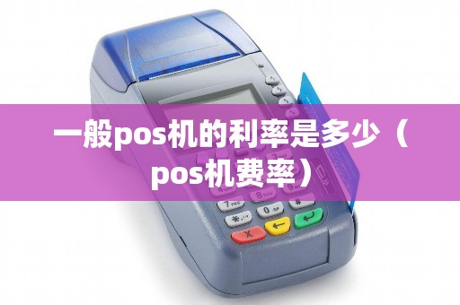 一般pos机的利率是多少（pos机费率）