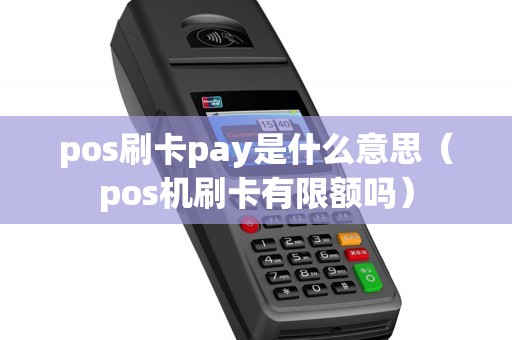 pos刷卡pay是什么意思（pos机刷卡有限额吗）