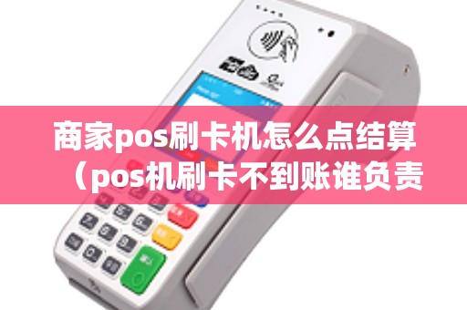 商家pos刷卡机怎么点结算（pos机刷卡不到账谁负责）