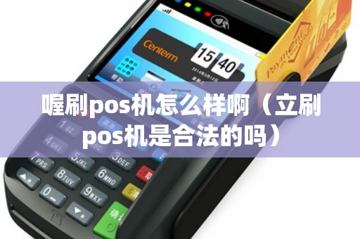 喔刷pos机怎么样啊（立刷pos机是合法的吗）