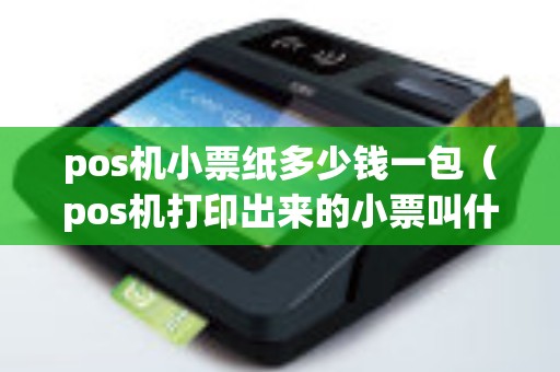 pos机小票纸多少钱一包（pos机打印出来的小票叫什么）