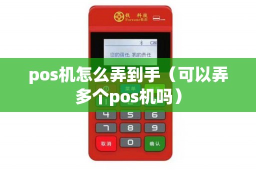 pos机怎么弄到手（可以弄多个pos机吗）