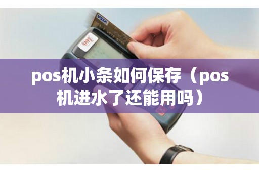 pos机小条如何保存（pos机进水了还能用吗）