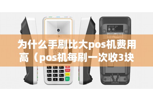 为什么手刷比大pos机费用高（pos机每刷一次收3块）