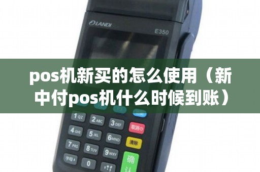 pos机新买的怎么使用（新中付pos机什么时候到账）