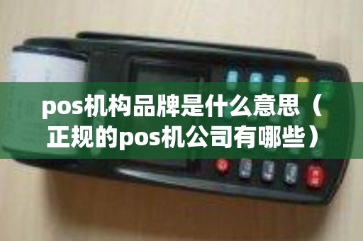 pos机构品牌是什么意思（正规的pos机公司有哪些）