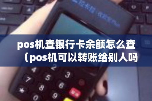 pos机查银行卡余额怎么查（pos机可以转账给别人吗）
