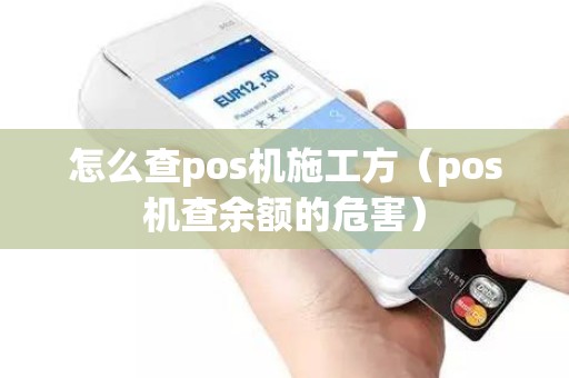 怎么查pos机施工方（pos机查余额的危害）